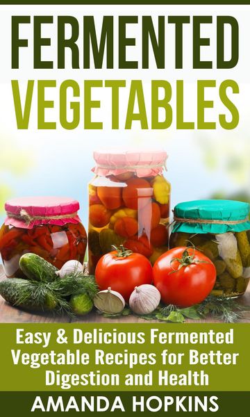 Produktbild: Fermented Vegetables: Easy & Delicious Fermented Vegetable Recipes for Better Digestion and Health