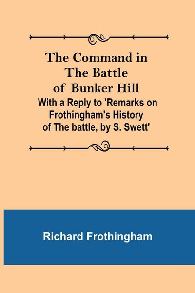 Produktbild: The Command in the Battle of Bunker Hill; With a Reply to 'Remarks on Frothingham's History of the battle, by S. Swett'