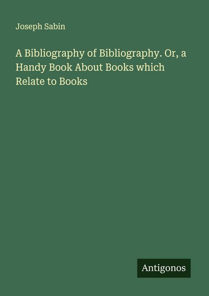 Produktbild: A Bibliography of Bibliography. Or, a Handy Book About Books which Relate to Books