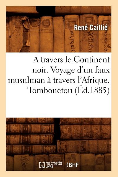 Produktbild: A Travers Le Continent Noir. Voyage d'Un Faux Musulman &Agrave; Travers l'Afrique. Tombouctou (&Eacute;d.1885)
