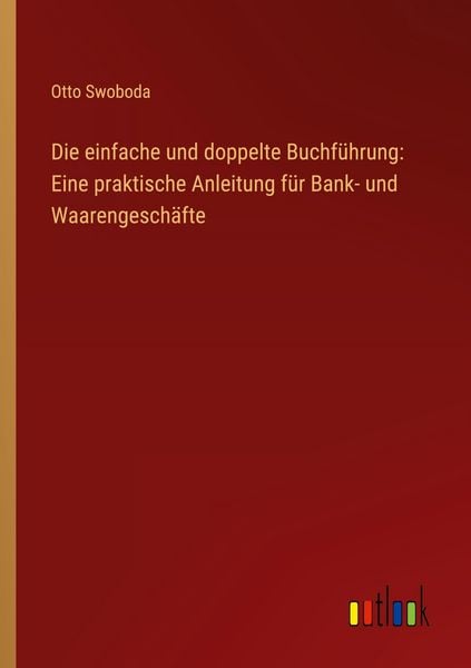 Die einfache und doppelte Buchführung: Eine praktische Anleitung für Bank- und Waarengeschäfte, Taschenbuch von Otto Swoboda, Outlook, 9783368528836
