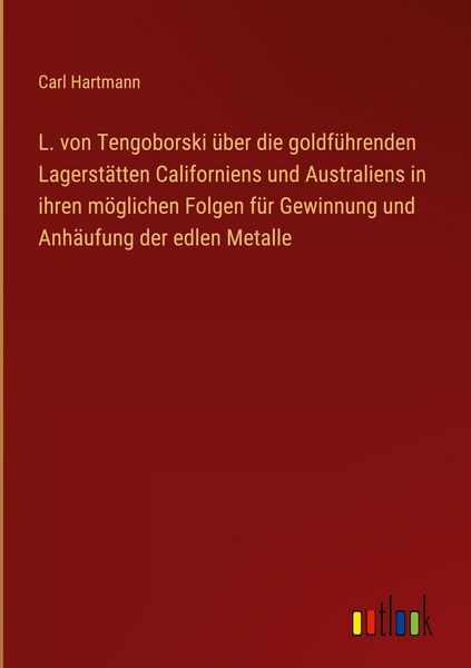 Produktbild: L. von Tengoborski &uuml;ber die goldf&uuml;hrenden Lagerst&auml;tten Californiens und Australiens in ihren m&ouml;glichen Folgen f&uuml;r Gewinnung und Anh&auml;ufung der edlen Metalle
