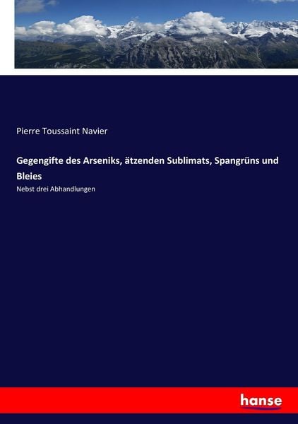 Gegengifte des Arseniks, ätzenden Sublimats, Spangrüns und Bleies, Taschenbuch von Pierre Toussaint Navier, Hansebooks, 9783743608092