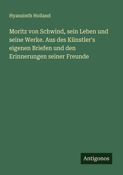 Produktbild: Moritz von Schwind, sein Leben und seine Werke. Aus des K&uuml;nstler's eigenen Briefen und den Erinnerungen seiner Freunde