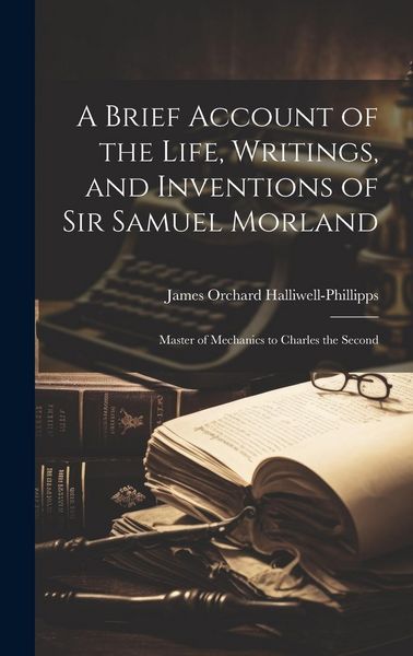 Produktbild: A Brief Account of the Life, Writings, and Inventions of Sir Samuel Morland: Master of Mechanics to Charles the Second