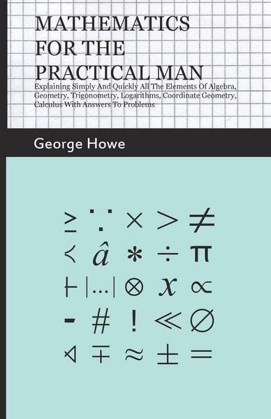 Produktbild: Mathematics for the Practical Man;Explaining Simply and Quickly all the Elements of Algebra, Geometry, Trigonometry, Logarithms, Coordinate Geometry, Calculus with Answers to Problems