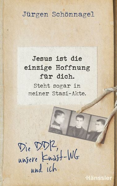 Jesus ist die einzige Hoffnung für dich. Steht sogar in meiner Stasi-Akte., Gebundene Ausgabe von Jürgen Schönnagel, Hänssler, 9783775162920