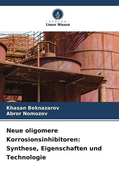 Neue oligomere Korrosionsinhibitoren: Synthese, Eigenschaften und Technologie, Taschenbuch von Khasan Beknazarov , Abror Nomozov, Verlag Unser Wissen,