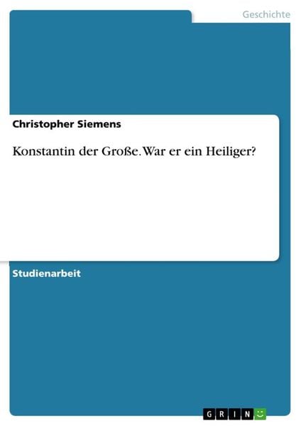 Konstantin der Große. War er ein Heiliger?, Taschenbuch von Christopher Siemens, GRIN, 978-3-668-89874-5