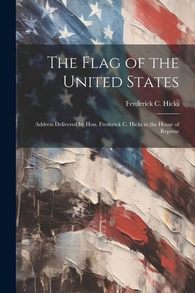 Produktbild: The Flag of the United States: Address Delivered by Hon. Frederick C. Hicks in the House of Represe