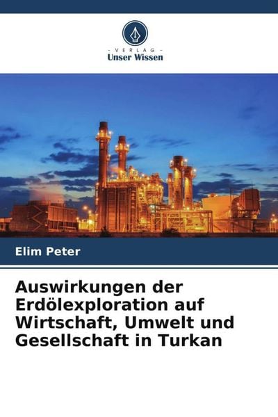Auswirkungen der Erdölexploration auf Wirtschaft, Umwelt und Gesellschaft in Turkan, Taschenbuch von Elim Peter, Verlag Unser Wissen, 9786205705629