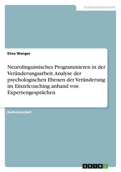 Neurolinguistisches Programmieren in der Veränderungsarbeit. Analyse der psychologischen Ebenen der Veränderung im Einzelcoaching anhand von