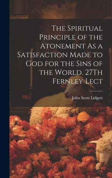 Produktbild: The Spiritual Principle of the Atonement As a Satisfaction Made to God for the Sins of the World. 27Th Fernley Lect