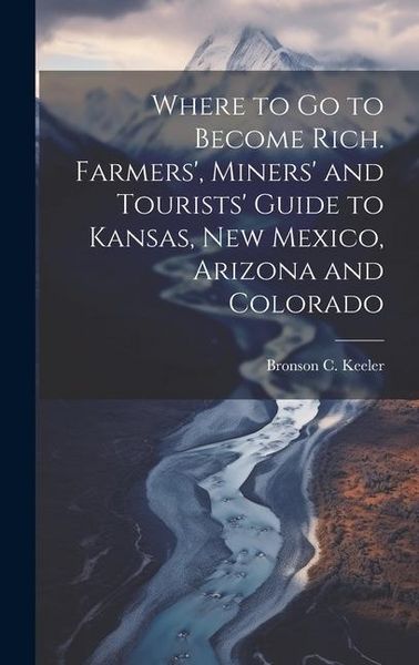 Produktbild: Where to go to Become Rich. Farmers', Miners' and Tourists' Guide to Kansas, New Mexico, Arizona and Colorado