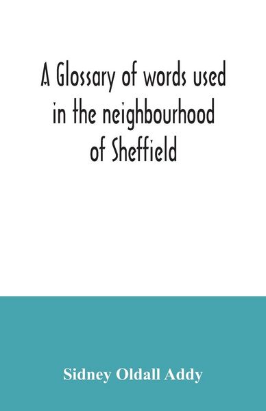 Produktbild: A glossary of words used in the neighbourhood of Sheffield, including a selection of local names, and some notices of folklore, games and customs