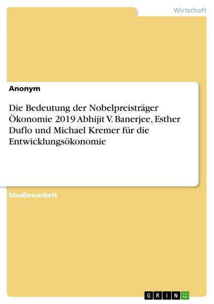 Produktbild: Die Bedeutung der Nobelpreistr&auml;ger &Ouml;konomie 2019 Abhijit V. Banerjee, Esther Duflo und Michael Kremer f&uuml;r die Entwicklungs&ouml;konomie