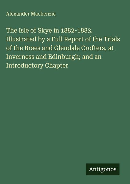 Produktbild: The Isle of Skye in 1882-1883. Illustrated by a Full Report of the Trials of the Braes and Glendale Crofters, at Inverness and Edinburgh; and an Intro