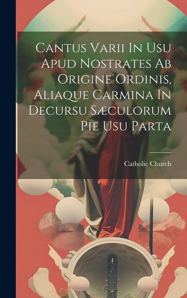 Produktbild: Cantus Varii In Usu Apud Nostrates Ab Origine Ordinis, Aliaque Carmina In Decursu S&aelig;culorum Pie Usu Parta
