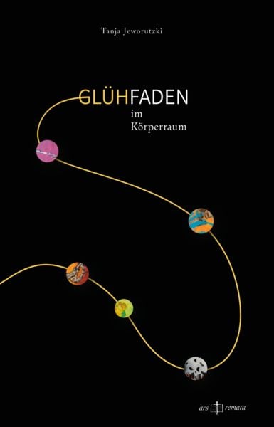 Glühfaden im Körperraum, Gebundene Ausgabe von Tanja Jeworutzki, Ars remata, 978-3-9525864-8-8