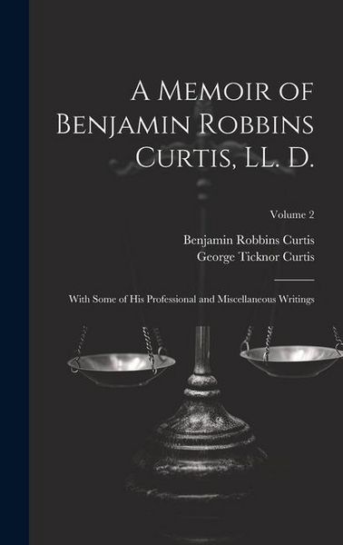 Produktbild: A Memoir of Benjamin Robbins Curtis, LL. D.: With Some of his Professional and Miscellaneous Writings; Volume 2
