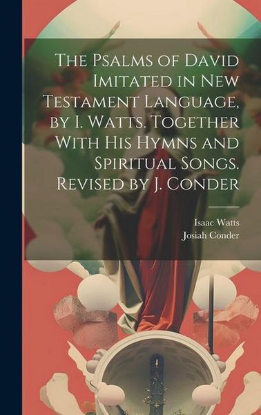 Produktbild: The Psalms of David Imitated in New Testament Language, by I. Watts. Together With His Hymns and Spiritual Songs. Revised by J. Conder