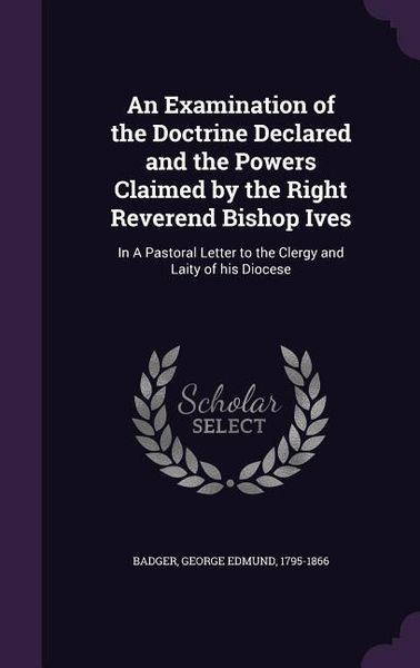 Produktbild: An Examination of the Doctrine Declared and the Powers Claimed by the Right Reverend Bishop Ives: In A Pastoral Letter to the Clergy and Laity of his