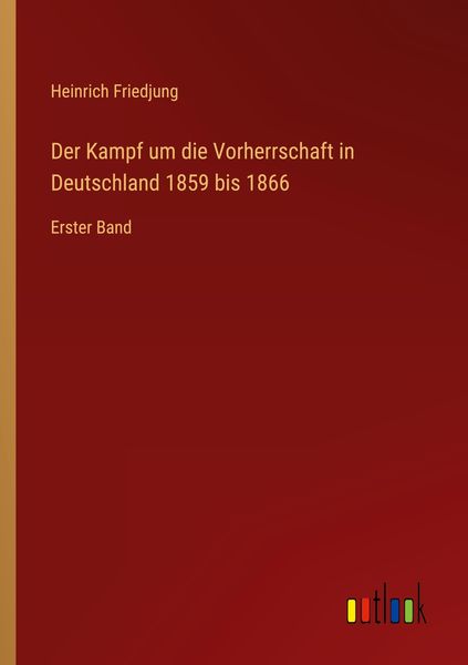 Der Kampf um die Vorherrschaft in Deutschland 1859 bis 1866, Taschenbuch von Heinrich Friedjung, Outlook, 9783368443405