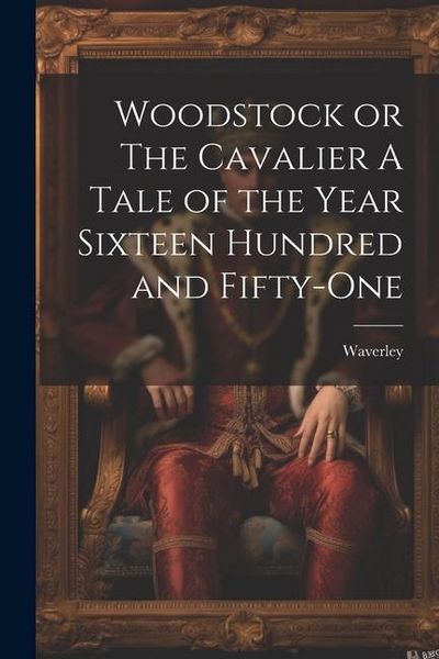 Produktbild: Woodstock or The Cavalier A Tale of the Year Sixteen Hundred and Fifty-one