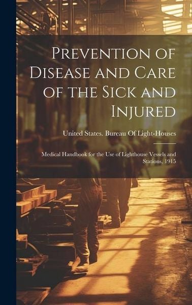 Produktbild: Prevention of Disease and Care of the Sick and Injured: Medical Handbook for the Use of Lighthouse Vessels and Stations, 1915