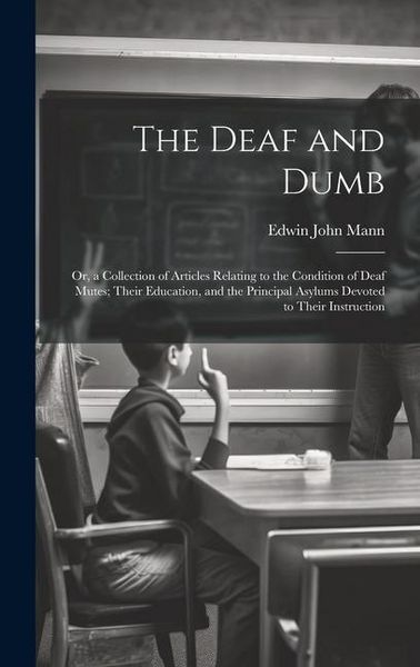 Produktbild: The Deaf and Dumb: Or, a Collection of Articles Relating to the Condition of Deaf Mutes; Their Education, and the Principal Asylums Devot