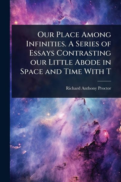 Produktbild: Our Place Among Infinities. A Series of Essays Contrasting our Little Abode in Space and Time With T