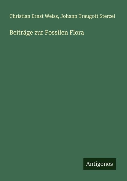 Beiträge zur Fossilen Flora, Taschenbuch von Christian Ernst Weiss , Johann Traugott Sterzel, Antigonos Verlag, 9783388896304