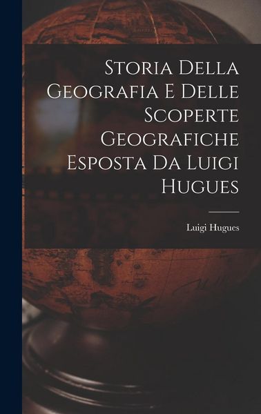 Produktbild: Storia Della Geografia e Delle Scoperte Geografiche Esposta da Luigi Hugues