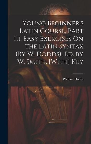 Produktbild: Young Beginner's Latin Course, Part Iii. Easy Exercises On the Latin Syntax (By W. Dodds). Ed. by W. Smith. [With] Key