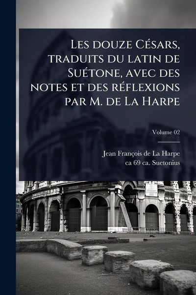 Produktbild: Les douze C&Atilde;(c)sars, traduits du latin de Su&Atilde;(c)tone, avec des notes et des r&Atilde;(c)flexions par M. de La Harpe