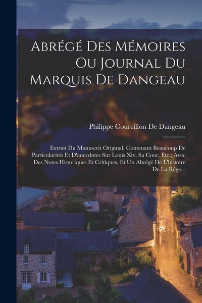 Produktbild: Abr&eacute;g&eacute; Des M&eacute;moires Ou Journal Du Marquis De Dangeau: Extrait Du Manuscrit Original, Contenant Beaucoup De Particularit&eacute;s Et D'anecdotes Sur Louis Xiv
