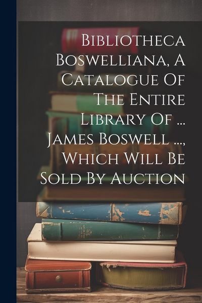 Produktbild: Bibliotheca Boswelliana, A Catalogue Of The Entire Library Of ... James Boswell ..., Which Will Be Sold By Auction