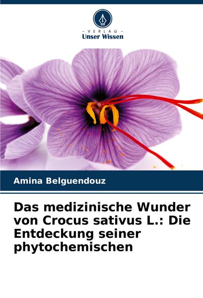 Das medizinische Wunder von Crocus sativus L.: Die Entdeckung seiner phytochemischen, Taschenbuch von Amina Belguendouz, Verlag Unser Wissen,