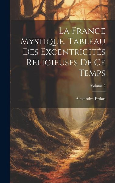 Produktbild: La France Mystique, Tableau Des Excentricit&eacute;s Religieuses De Ce Temps; Volume 2