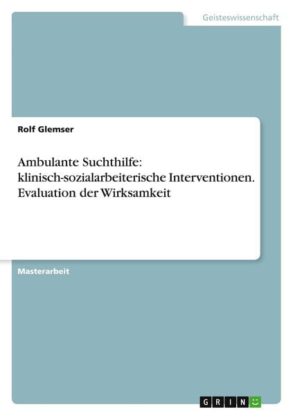 Ambulante Suchthilfe: klinisch-sozialarbeiterische Interventionen. Evaluation der Wirksamkeit, Taschenbuch von Rolf Glemser, GRIN, 9783640251407