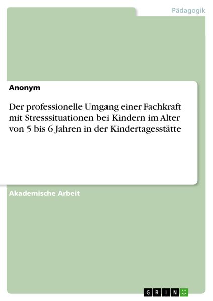 Produktbild: Der professionelle Umgang einer Fachkraft mit Stresssituationen bei Kindern im Alter von 5 bis 6 Jahren in der Kindertagesst&auml;tte