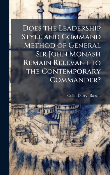 Produktbild: Does the Leadership Style and Command Method of General Sir John Monash Remain Relevant to the Contemporary Commander?