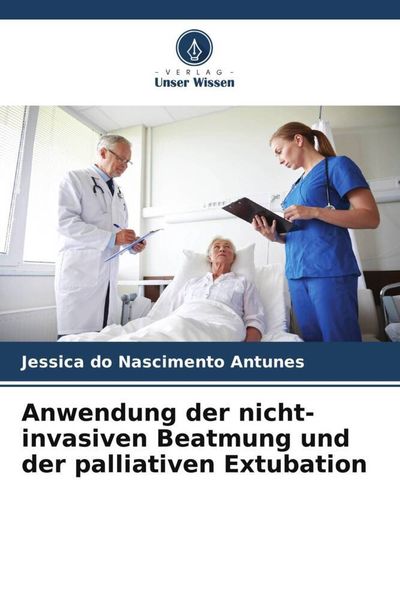 Anwendung der nicht-invasiven Beatmung und der palliativen Extubation, Taschenbuch von Jessica do Nascimento Antunes, Verlag Unser Wissen,