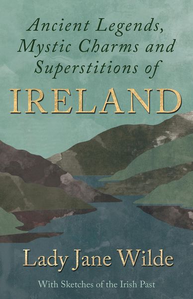 Produktbild: Ancient Legends, Mystic Charms and Superstitions of Ireland - With Sketches of the Irish Past