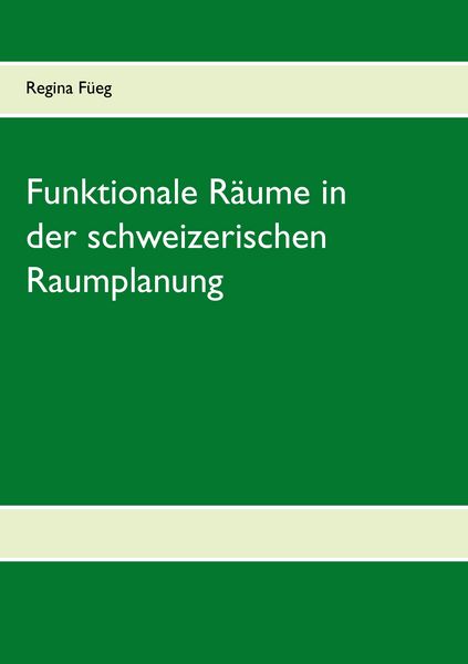 Funktionale Räume in der schweizerischen Raumplanung, Taschenbuch von Regina Füeg, BoD – Books on Demand, 9783739236353