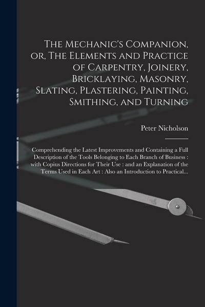 Produktbild: The Mechanic's Companion, or, The Elements and Practice of Carpentry, Joinery, Bricklaying, Masonry, Slating, Plastering, Painting, Smithing, and Turn