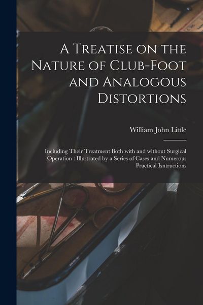 Produktbild: A Treatise on the Nature of Club-foot and Analogous Distortions: Including Their Treatment Both With and Without Surgical Operation: Illustrated by a