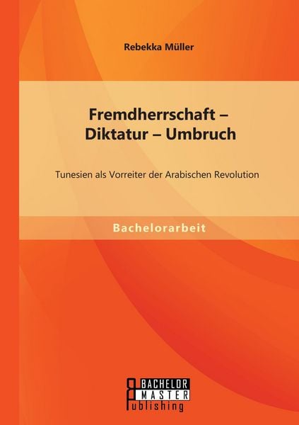 Produktbild: Fremdherrschaft - Diktatur - Umbruch: Tunesien als Vorreiter der Arabischen Revolution