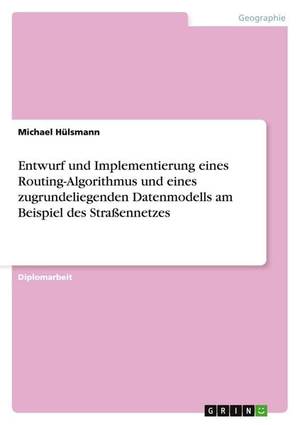 Produktbild: Entwurf und Implementierung eines Routing-Algorithmus und eines zugrundeliegenden Datenmodells am Beispiel des Stra&szlig;ennetzes