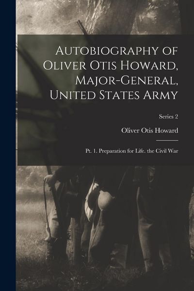 Produktbild: Autobiography of Oliver Otis Howard, Major-General, United States Army: Pt. 1. Preparation for Life. the Civil War; Series 2